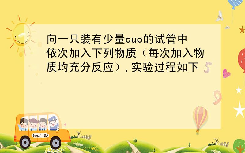 向一只装有少量cuo的试管中依次加入下列物质（每次加入物质均充分反应）,实验过程如下