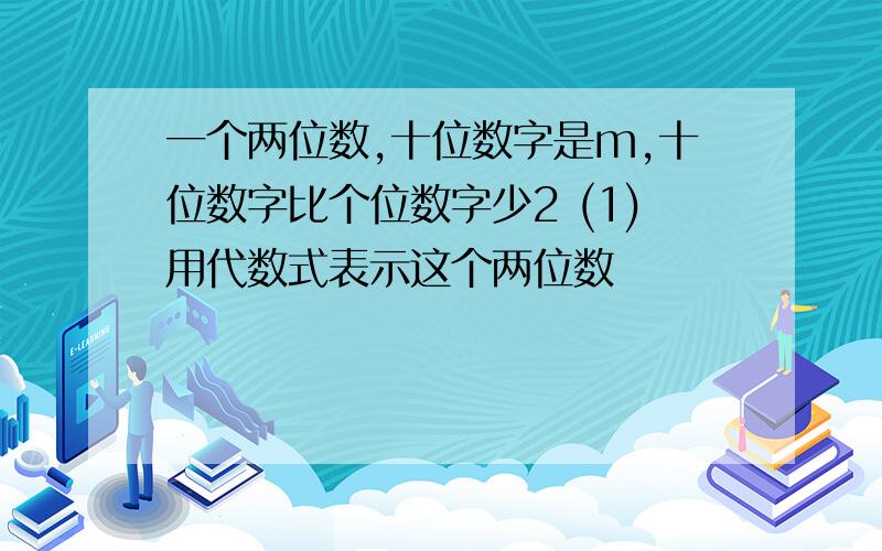 一个两位数,十位数字是m,十位数字比个位数字少2 (1)用代数式表示这个两位数