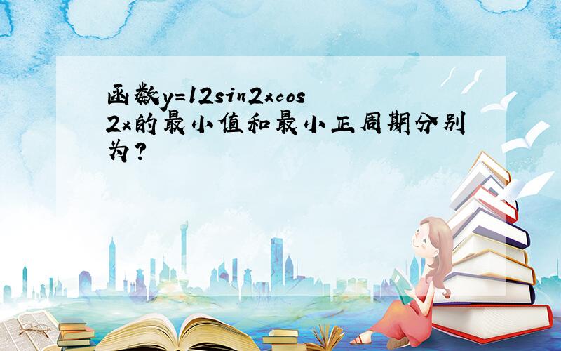 函数y=12sin2xcos2x的最小值和最小正周期分别为?