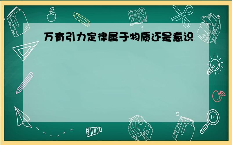 万有引力定律属于物质还是意识