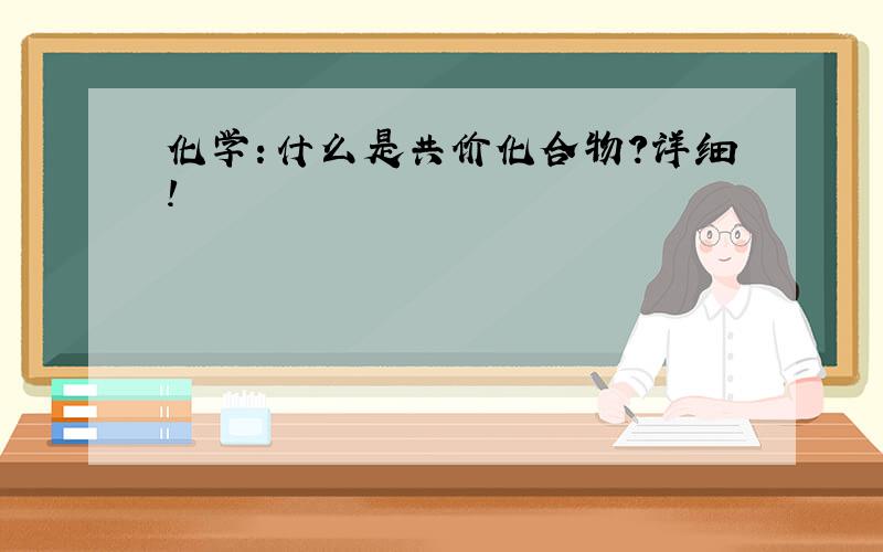 化学：什么是共价化合物?详细!