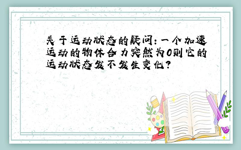 关于运动状态的疑问：一个加速运动的物体合力突然为0则它的运动状态发不发生变化?