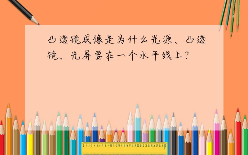 凸透镜成像是为什么光源、凸透镜、光屏要在一个水平线上?