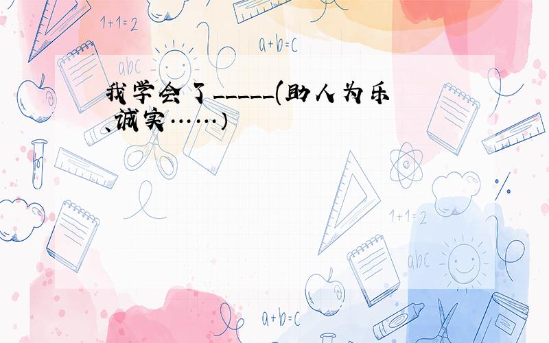 我学会了_____(助人为乐、诚实……）