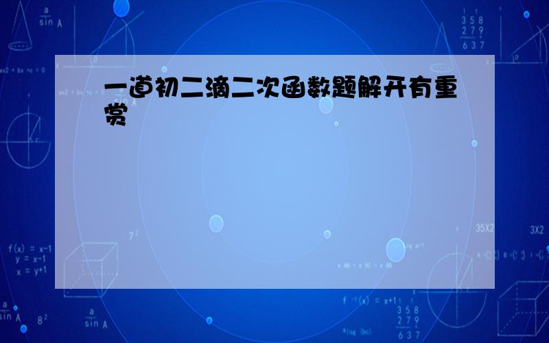 一道初二滴二次函数题解开有重赏