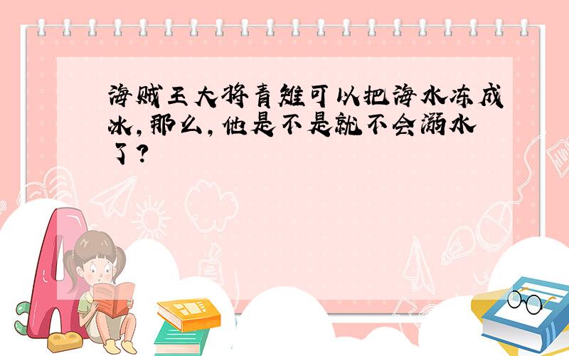 海贼王大将青雉可以把海水冻成冰,那么,他是不是就不会溺水了?