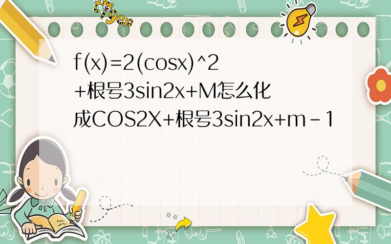 f(x)=2(cosx)^2+根号3sin2x+M怎么化成COS2X+根号3sin2x+m-1