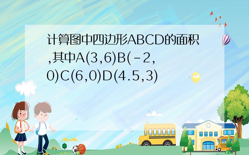 计算图中四边形ABCD的面积,其中A(3,6)B(-2,0)C(6,0)D(4.5,3)