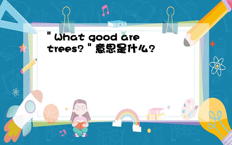 ＂What good are trees?＂意思是什么?