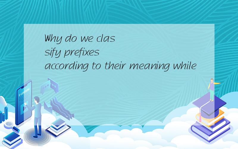 Why do we classify prefixes according to their meaning while