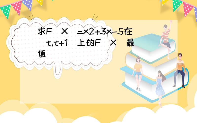 求F(X)=x2+3x-5在[t,t+1]上的F（X）最值