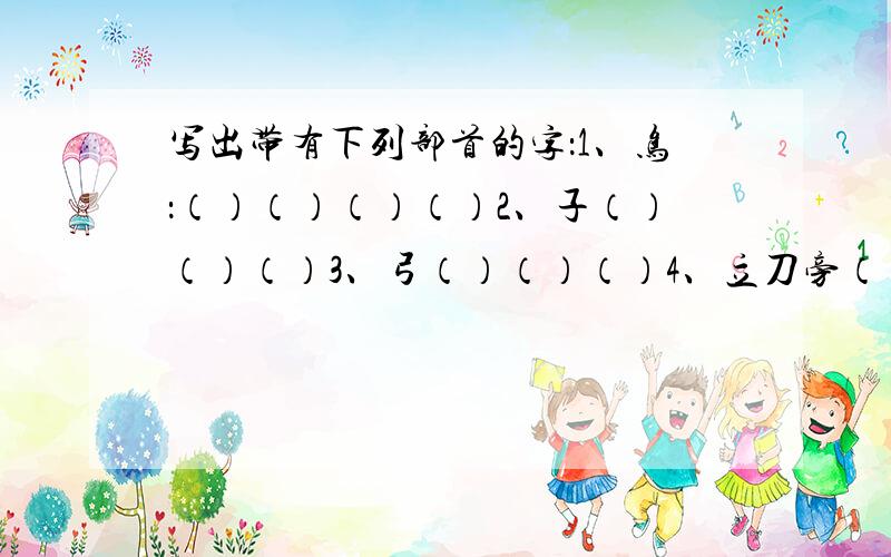 写出带有下列部首的字：1、鸟：（）（）（）（）2、子（）（）（）3、弓（）（）（）4、立刀旁（）（）（