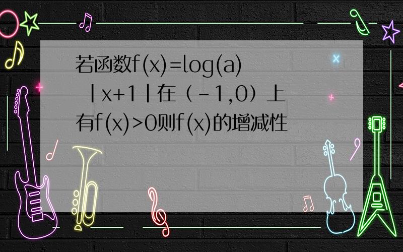 若函数f(x)=log(a) |x+1|在（-1,0）上有f(x)>0则f(x)的增减性