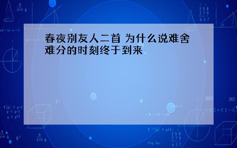 春夜别友人二首 为什么说难舍难分的时刻终于到来