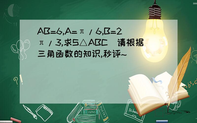 AB=6,A=π/6,B=2π/3,求S△ABC（请根据三角函数的知识,秒评~