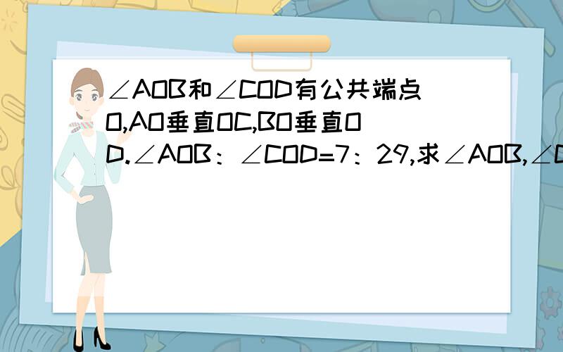 ∠AOB和∠COD有公共端点O,AO垂直OC,BO垂直OD.∠AOB：∠COD=7：29,求∠AOB,∠COD的度数?