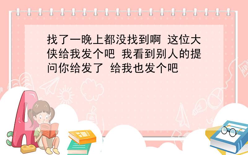 找了一晚上都没找到啊 这位大侠给我发个吧 我看到别人的提问你给发了 给我也发个吧