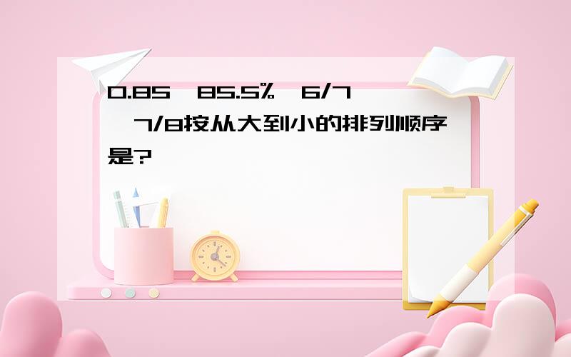 0.85、85.5%、6/7、7/8按从大到小的排列顺序是?