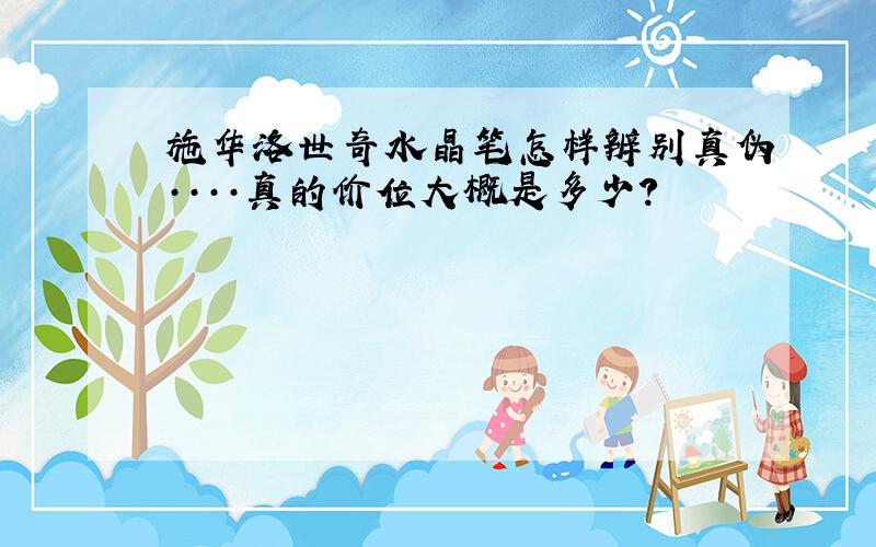 施华洛世奇水晶笔怎样辨别真伪····真的价位大概是多少?