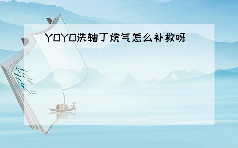 YOYO洗轴丁烷气怎么补救呀