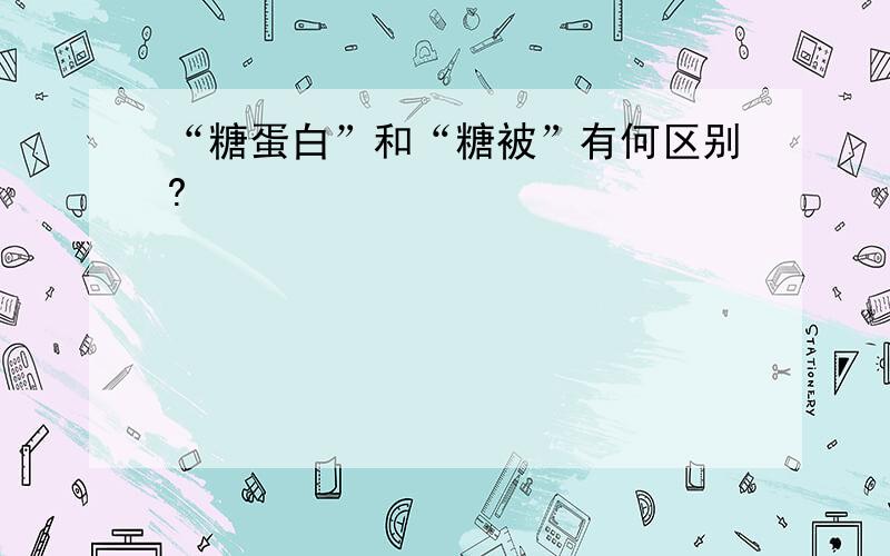 “糖蛋白”和“糖被”有何区别?