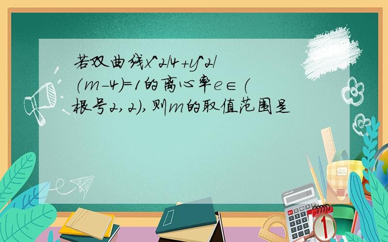 若双曲线x^2/4+y^2/(m-4)=1的离心率e∈(根号2,2),则m的取值范围是