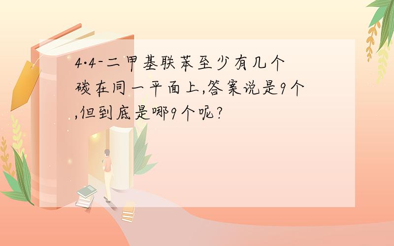 4·4-二甲基联苯至少有几个碳在同一平面上,答案说是9个,但到底是哪9个呢?