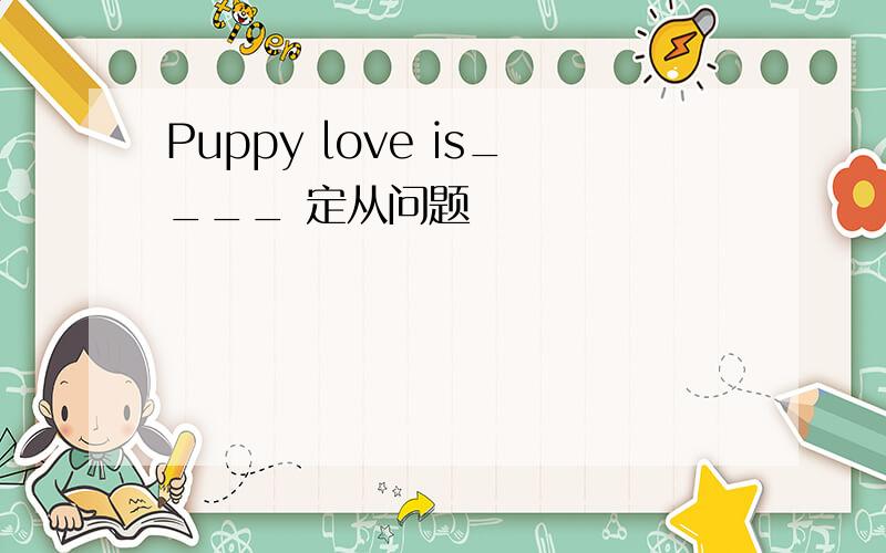 Puppy love is____ 定从问题