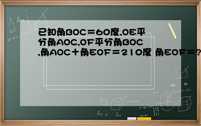 已知角BOC＝60度,OE平分角AOC,OF平分角BOC,角AOC＋角EOF＝210度 角EOF＝?