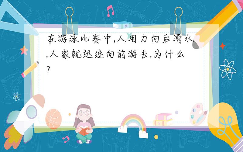 在游泳比赛中,人用力向后滑水,人家就迅速向前游去,为什么?