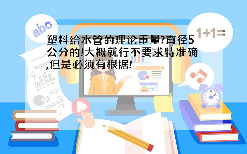 塑料给水管的理论重量?直径5公分的!大概就行不要求特准确,但是必须有根据!