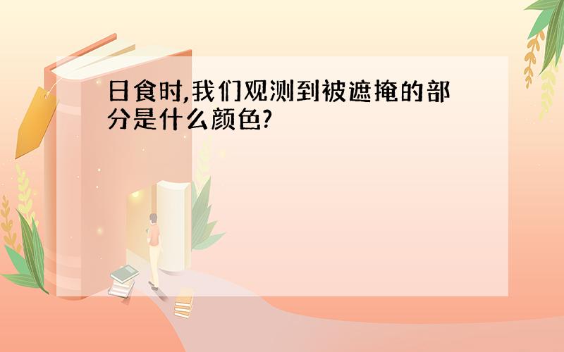 日食时,我们观测到被遮掩的部分是什么颜色?