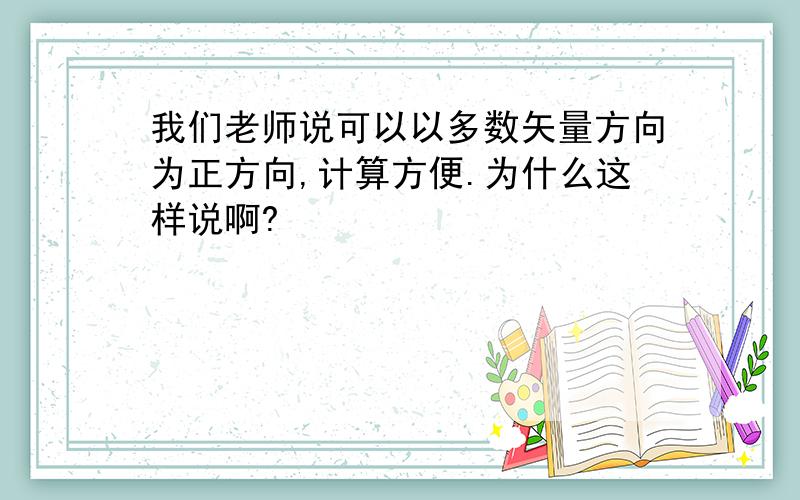 我们老师说可以以多数矢量方向为正方向,计算方便.为什么这样说啊?