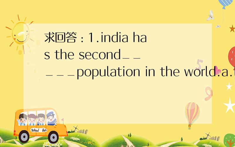 求回答：1.india has the second_____population in the world.a.lar