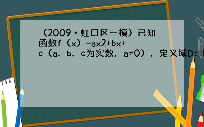 （2009•虹口区一模）已知函数f（x）=ax2+bx+c（a，b，c为实数，a≠0），定义域D：[-1，1]