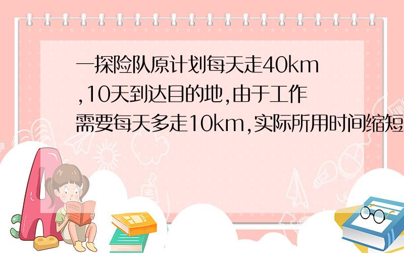 一探险队原计划每天走40km,10天到达目的地,由于工作需要每天多走10km,实际所用时间缩短了百分之几?