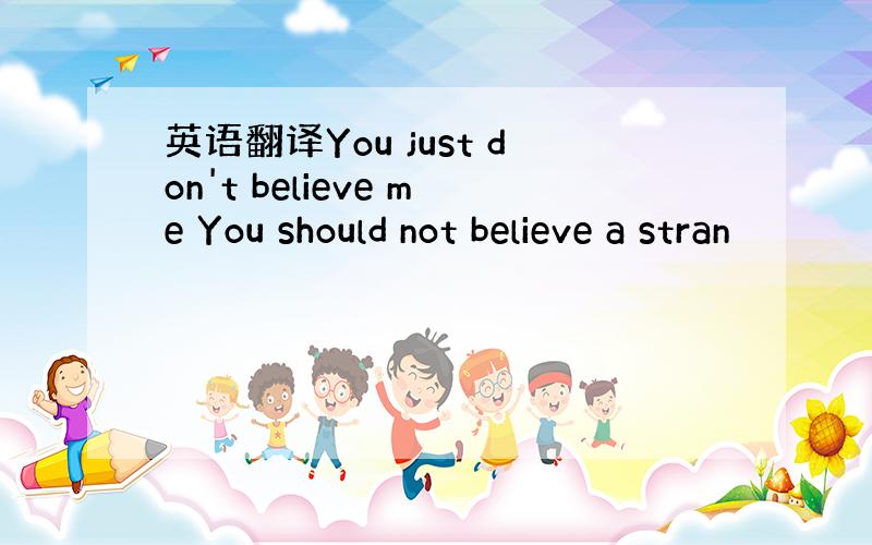 英语翻译You just don't believe me You should not believe a stran