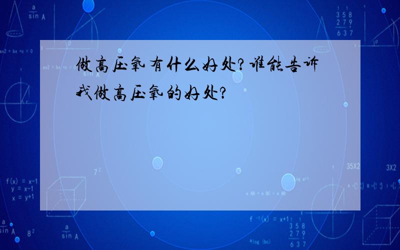 做高压氧有什么好处?谁能告诉我做高压氧的好处?