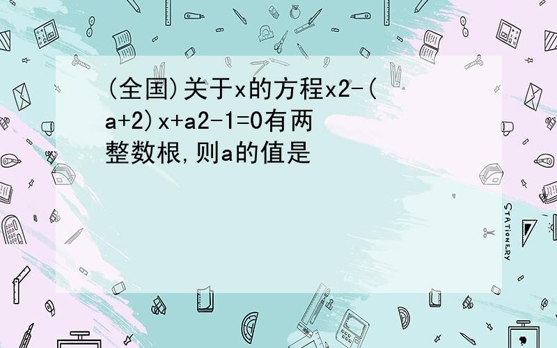 (全国)关于x的方程x2-(a+2)x+a2-1=0有两整数根,则a的值是