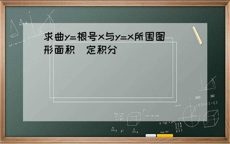 求曲y=根号x与y=x所围图形面积（定积分）