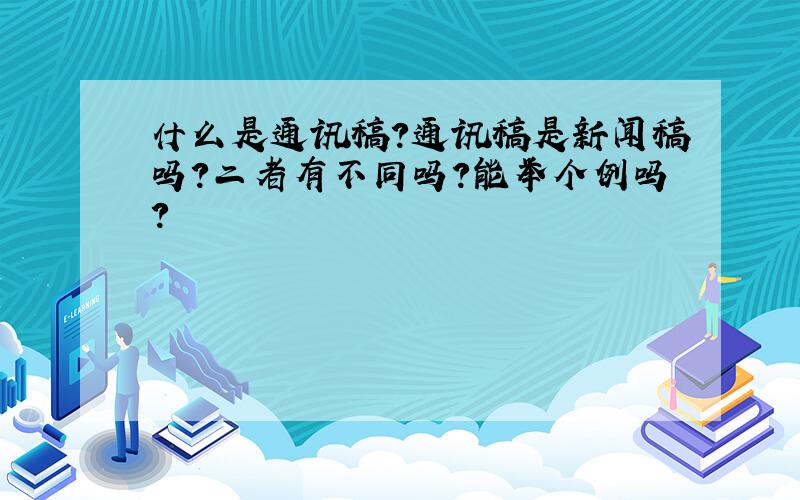 什么是通讯稿?通讯稿是新闻稿吗?二者有不同吗?能举个例吗?