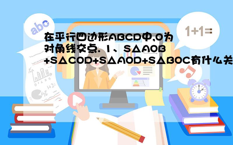 在平行四边形ABCD中,O为对角线交点. 1、S△AOB+S△COD+S△AOD+S△BOC有什么关系