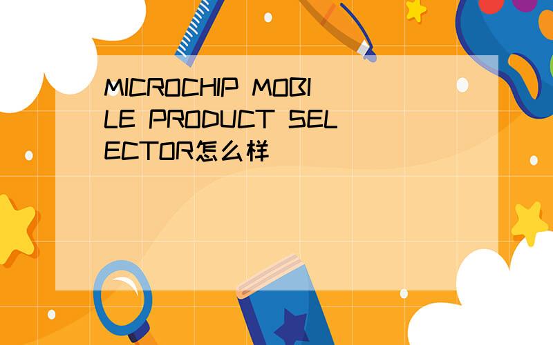 MICROCHIP MOBILE PRODUCT SELECTOR怎么样