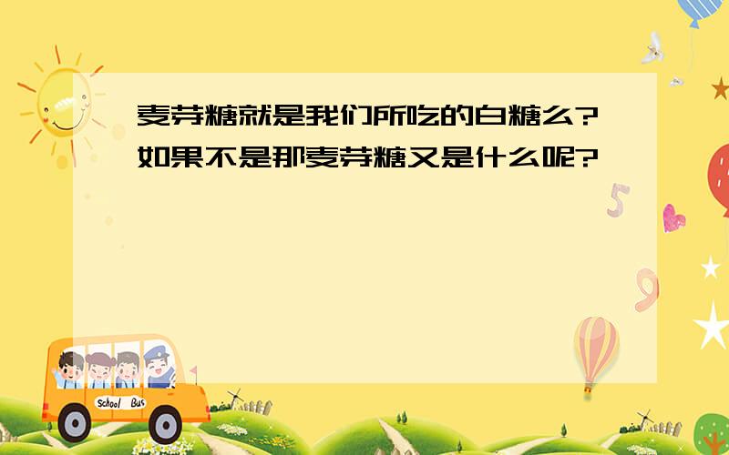 麦芽糖就是我们所吃的白糖么?如果不是那麦芽糖又是什么呢?