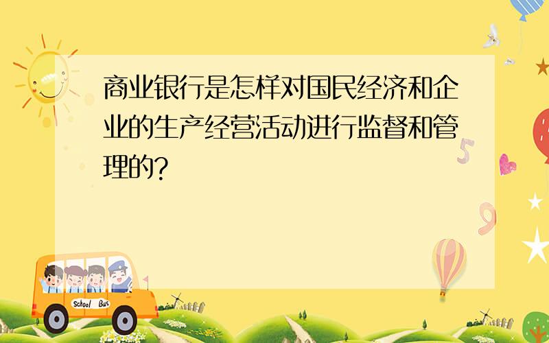 商业银行是怎样对国民经济和企业的生产经营活动进行监督和管理的?