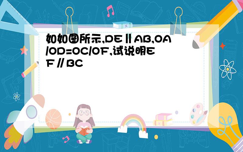 如如图所示,DE‖AB,OA/OD=OC/OF,试说明EF∥BC