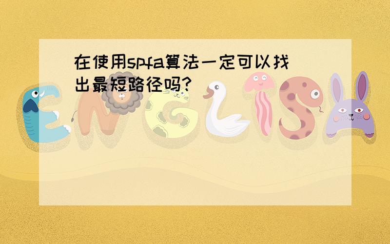 在使用spfa算法一定可以找出最短路径吗?