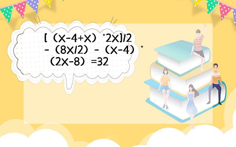 [（X-4+X）*2X]/2-（8X/2）-（X-4）*（2X-8）=32