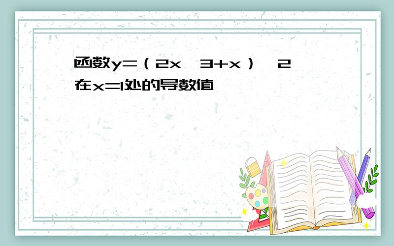 函数y=（2x^3+x）^2在x=1处的导数值