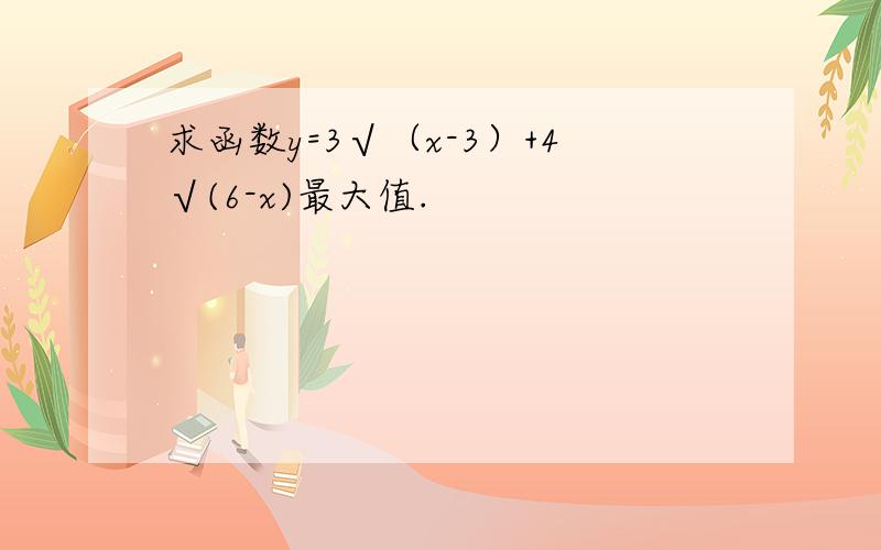 求函数y=3√（x-3）+4√(6-x)最大值.